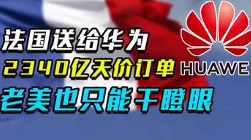 法国2340亿订单给华为 为何不选美国背后玄机