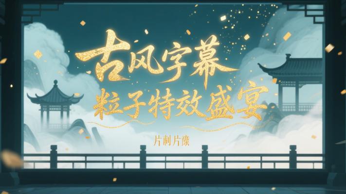 片头片尾字幕粒子特效：古风文艺的视觉盛宴