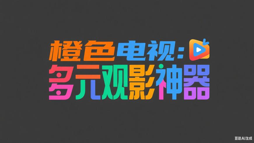 橙色电视：影视爱好者的多元观影神器