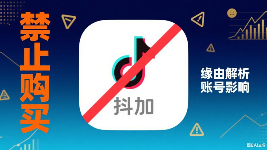 抖音禁止购买抖加缘由及对账号影响解析