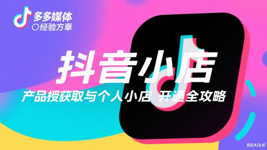 抖音小店产品授权获取与个人小店开通全攻略