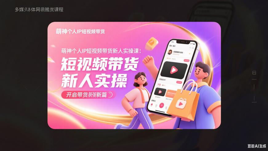 萌神个人IP短视频带货新人实操课：开启带货新篇