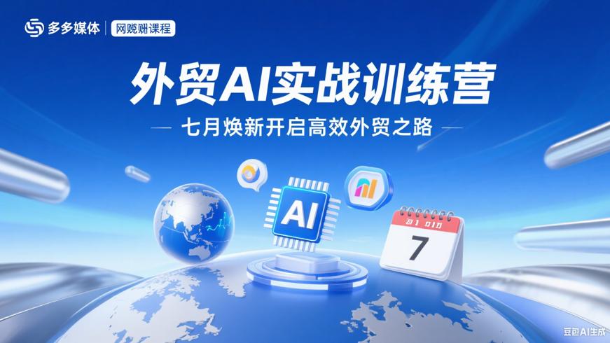 外贸AI实战训练营：七月焕新开启高效外贸之路