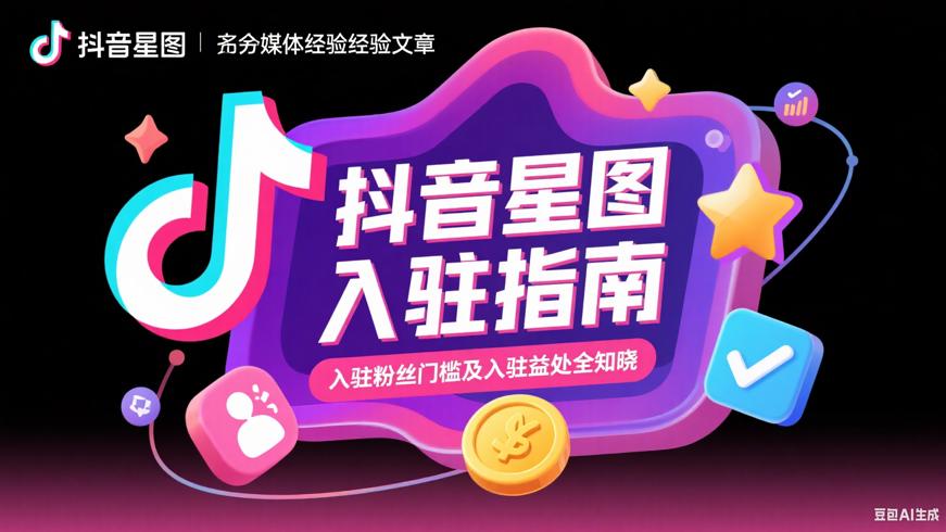 抖音星图入驻粉丝门槛及入驻益处全知晓