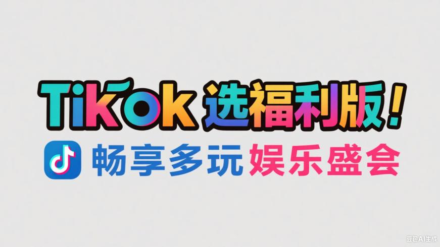 TikTok精选福利版：畅享多元娱乐盛宴
