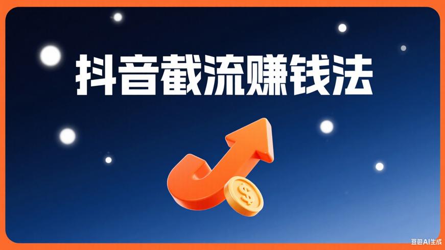 抖音截流怎么玩普通人也能学会的赚钱法