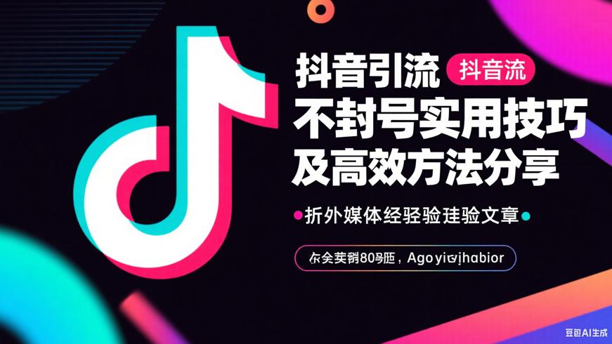 抖音引流不封号实用技巧及高效方法分享