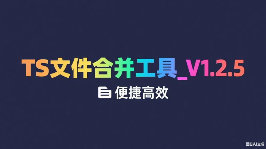 TS文件合并工具_V1.2.5：便捷高效的文件整合利器