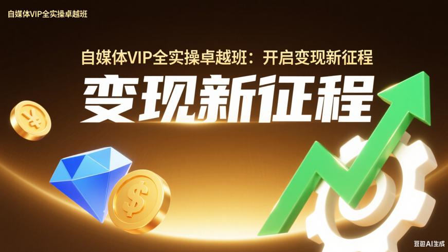 自媒体VIP全实操卓越班：开启变现新征程
