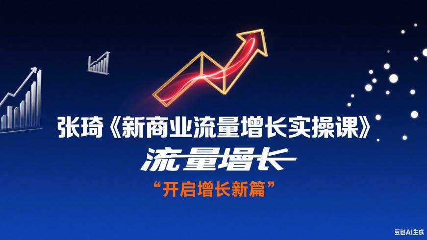 张琦《新商业流量增长实操课》：开启增长新篇