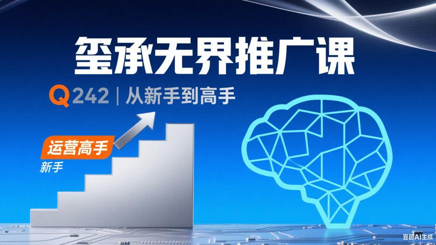 Q242玺承无界推广课：从新手迈向运营高手