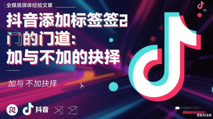 抖音添加标签的门道：加与不加的抉择
