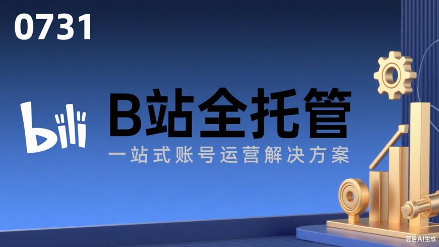 0731-B站全托管：一站式账号运营解决方案