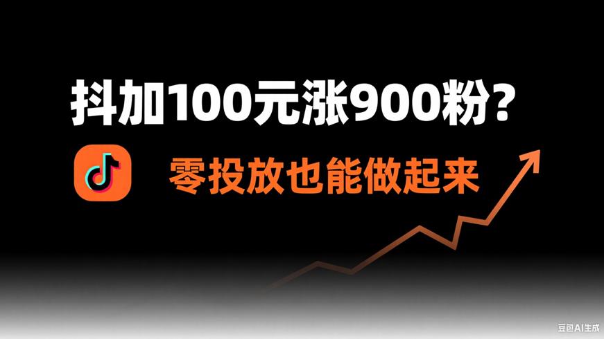 抖加100元涨900粉够不够？零投放也能做起来