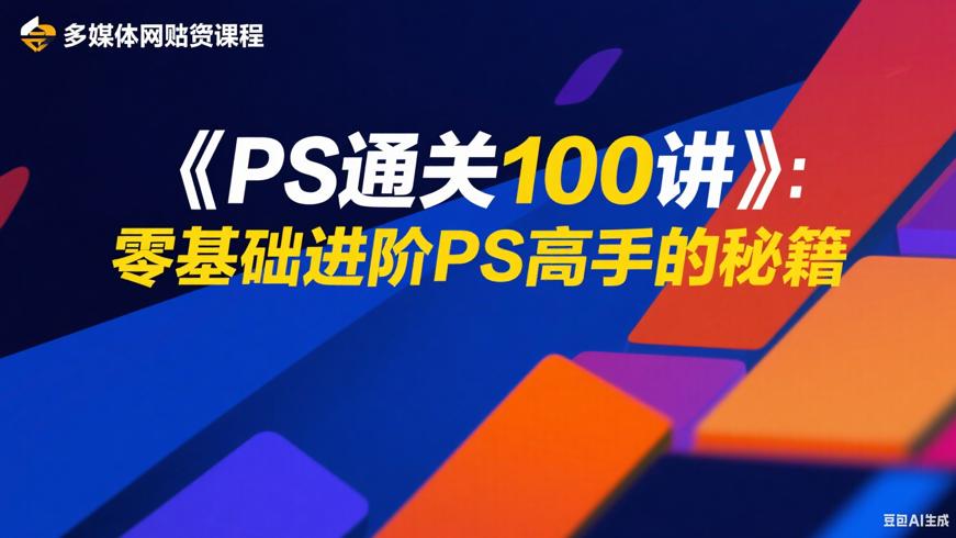 《PS通关100讲》：零基础进阶PS高手的秘籍