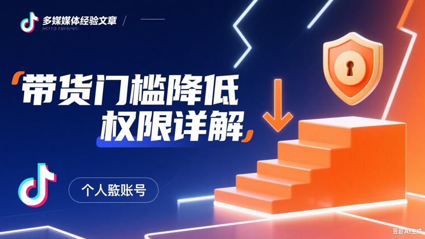 抖音个人号带货门槛降低详情与权限介绍