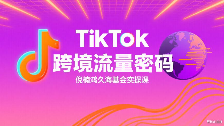 倪楠鸿久海基会TikTok实操课：跨境流量密码