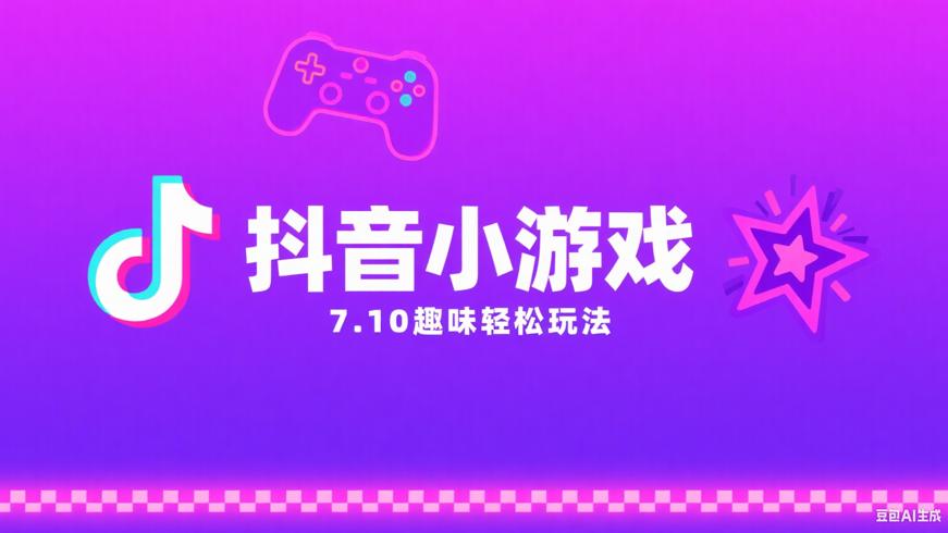 抖音小游戏7.10玩法：趣味无限轻松畅享