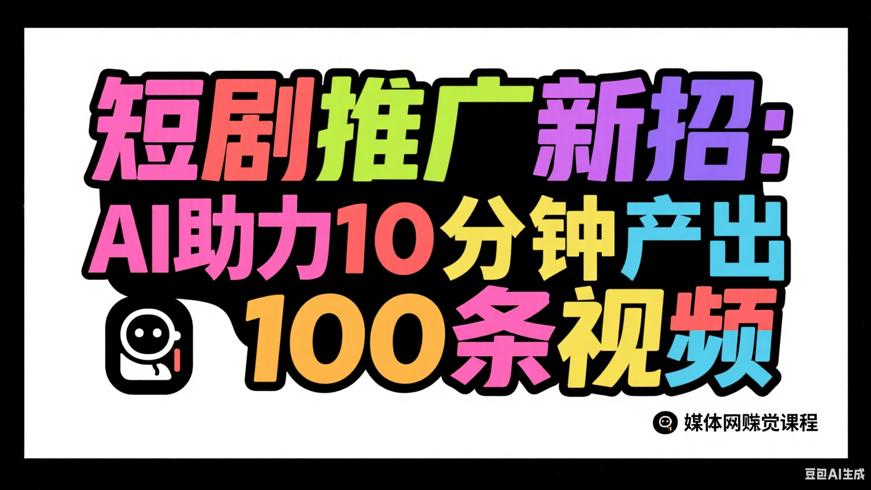 短剧推广新招：AI助力10分钟产出100条视频