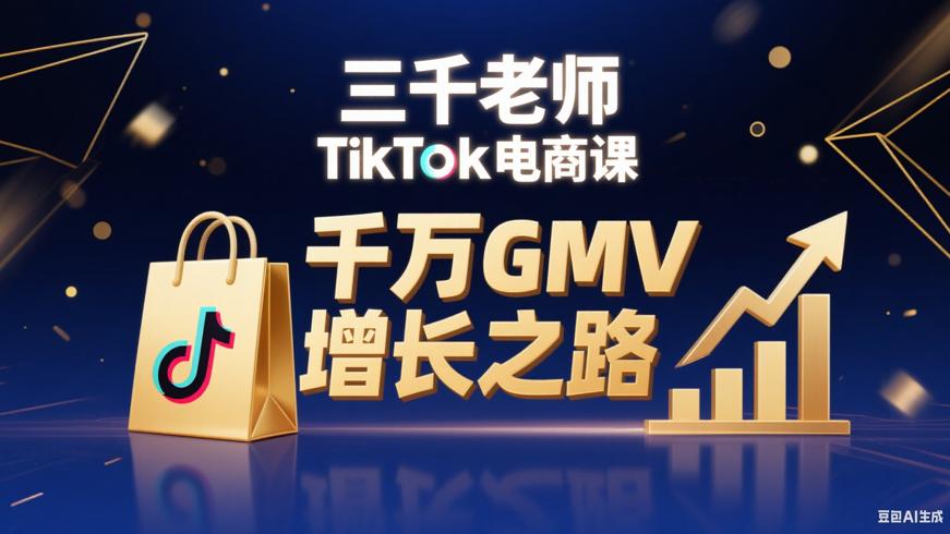 三千老师TikTok电商课：开启千万GMV增长之路