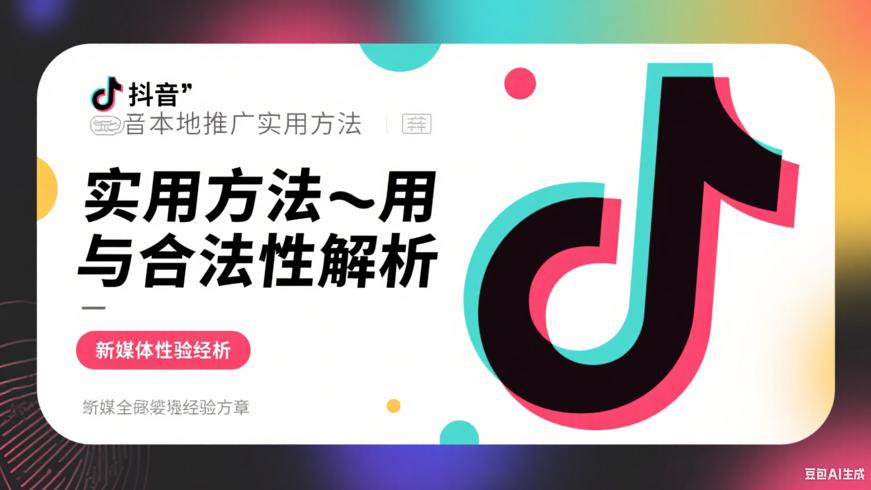 抖音本地推广实用方法与合法性解析