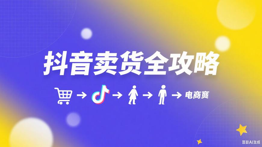 抖音卖货全攻略：从0起步开启电商之旅