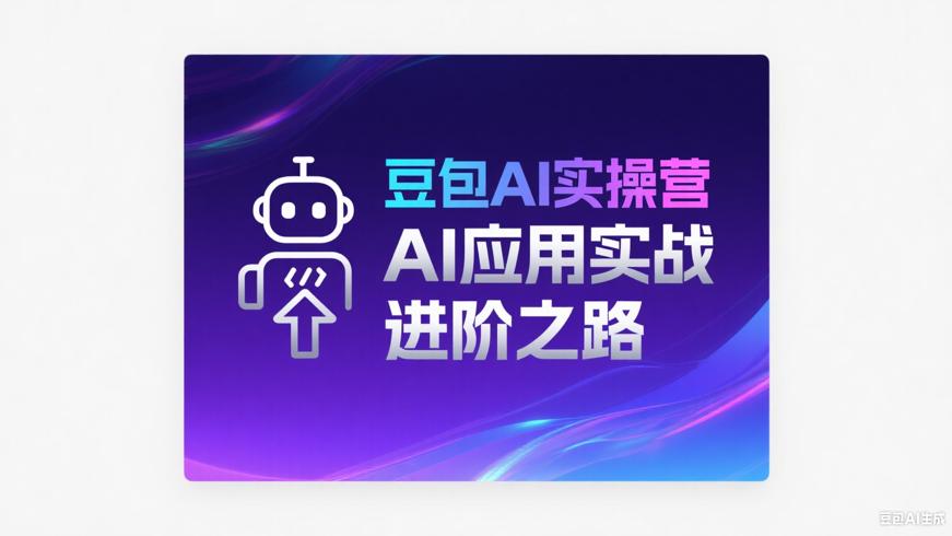 豆包AI实操营：开启AI应用实战进阶之路