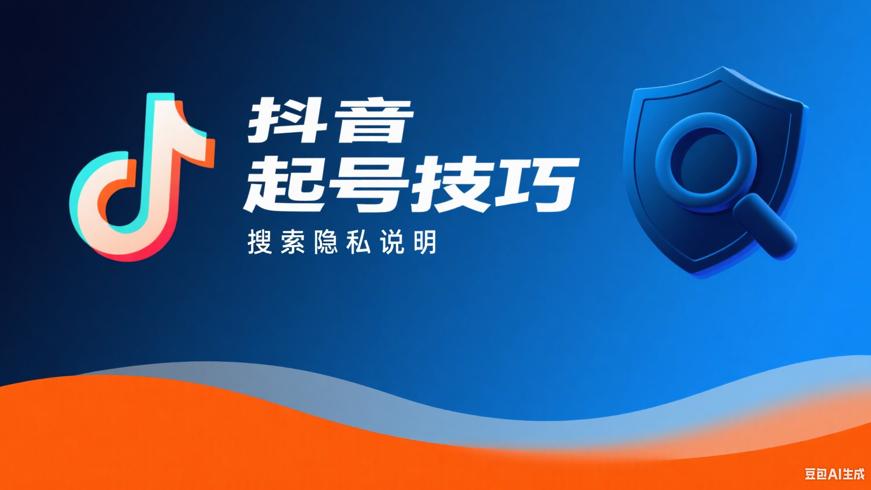 新抖音号起号实用技巧及搜索隐私说明