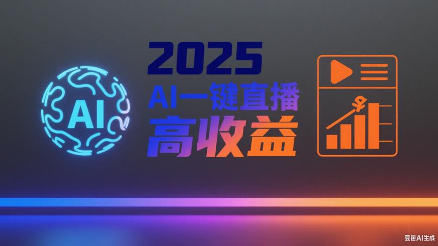 2025最新AI一键直播：轻松开启高收益