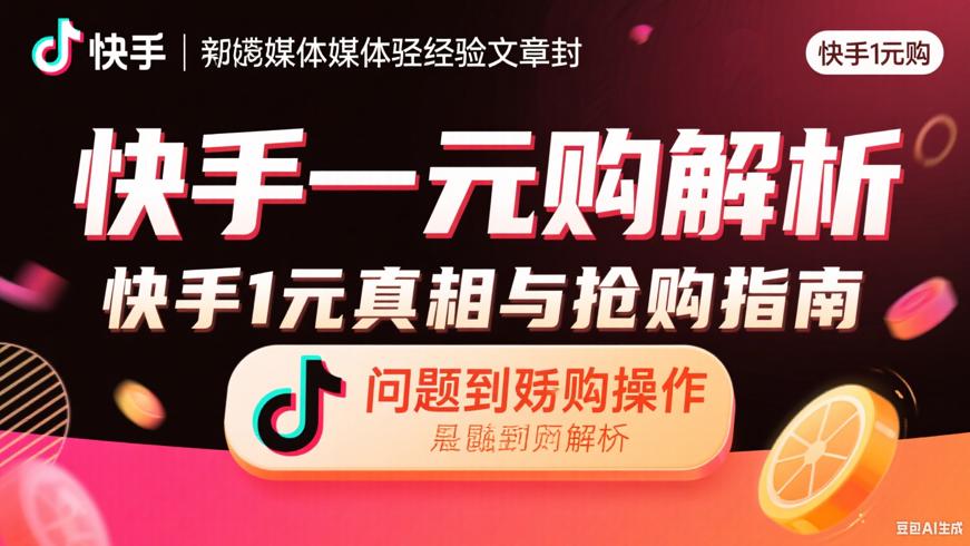 快手一元购真相与抢购指南从疑问到实操的全解析