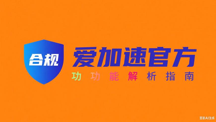 爱加速官方功能解析及合规使用指南