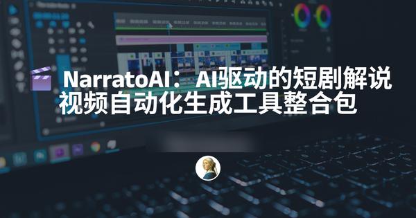 NarratoAI：AI驱动的短剧解说视频自动化生成工具整合包