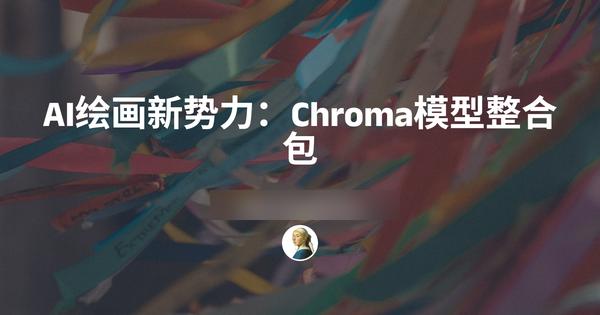 AI绘画新势力：Chroma模型整合包