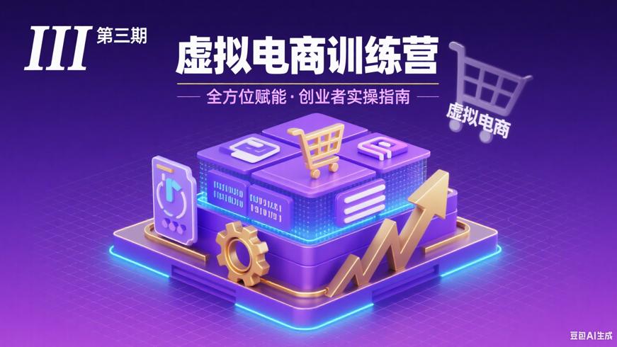 虚拟电商训练营第三期全方位赋能电商创业者实操指南