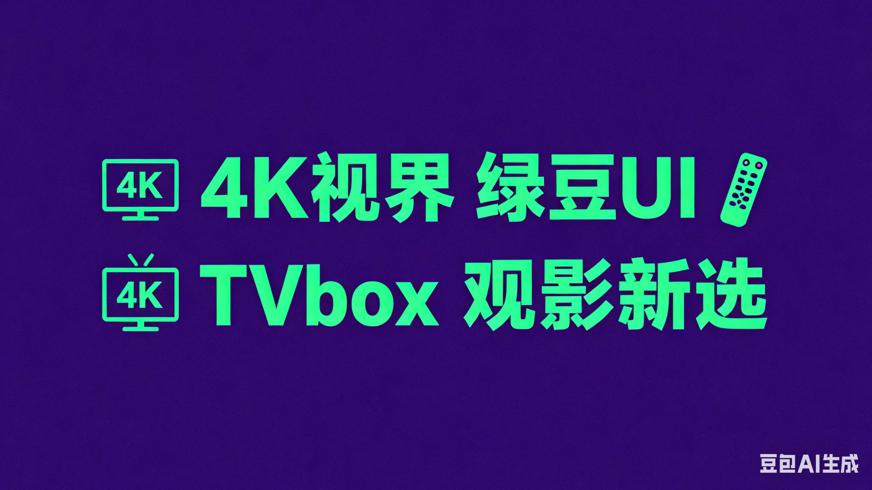 4K视界绿豆UI魔改TVbox：电视观影新选择