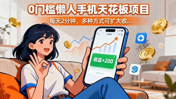 0门槛懒人手机天花板项目，每天2分钟，多种方式可扩大收...
