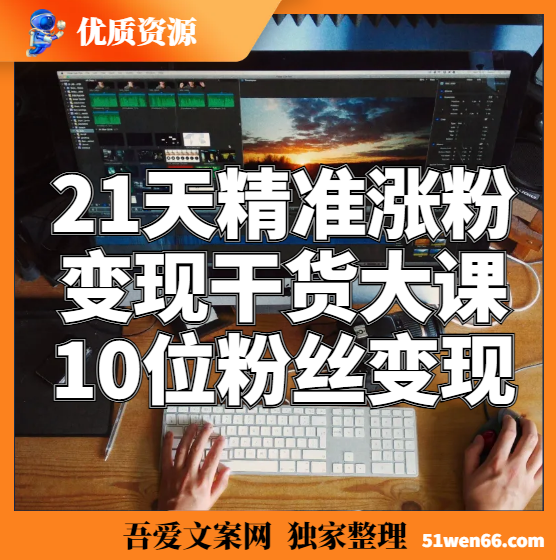 21天精准涨粉变现干货大课：从10位粉丝开始变现月增5000+变现20w+