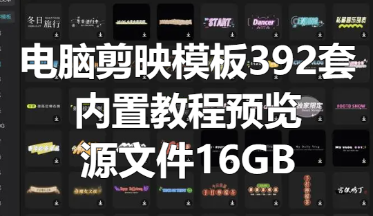 电脑版剪映模板合集392套，内置教程+预览+源文件，16GB[吾爱神器]
