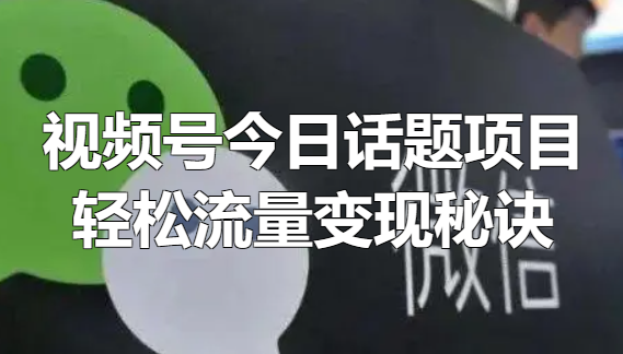 《视频号今日话题项目》轻松日入300+的流量变现秘诀