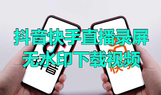 抖音快手直播录屏+无水印下载视频