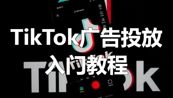 TikTok广告投放入门教程