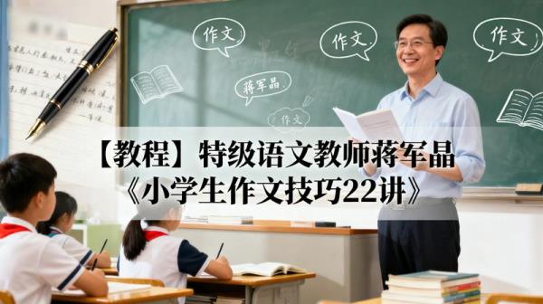 【教程】特级语文教师蒋军晶《小学生作文技巧22讲》