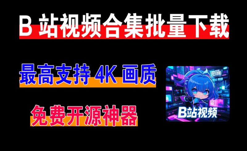 b站视频下载器，最新开源神器，支持直播、视频合集下载