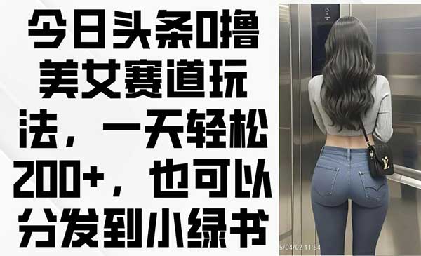 头条0撸美女赛道-原创