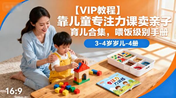【VIP教程】靠儿童专注力课卖亲子育儿合集，喂饭级别手册