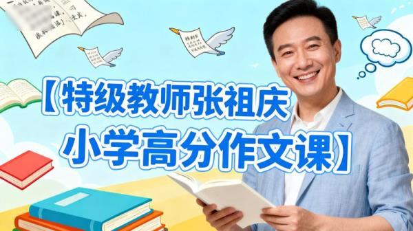 【特级教师张祖庆小学高分作文课】“有趣、有料、有意思”的作文课