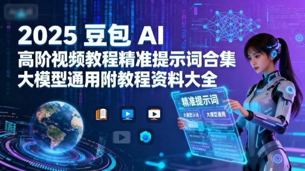 2025 豆包 AI 高阶视频教程精准提示词合集大模型通用附教程资料大全