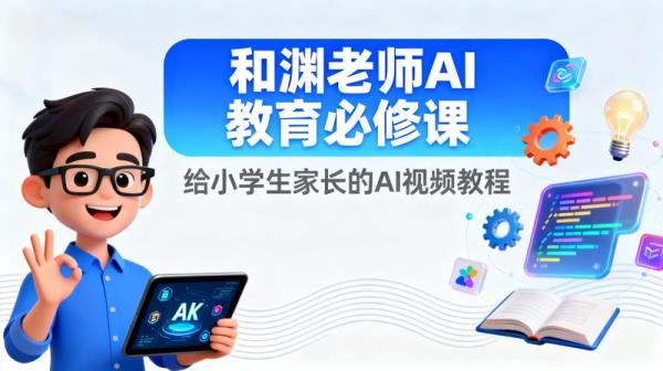 和渊老师AI教育必修课，给小学生家长的AI视频教程