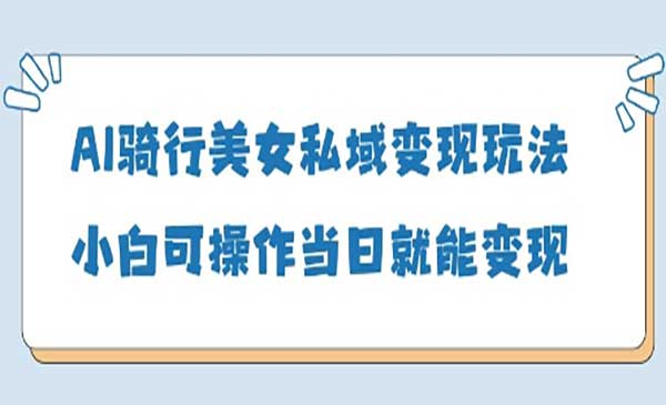 AI骑行美女私域变现-原创