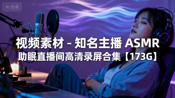 视频素材 - 知名主播 ASMR 助眠直播间高清录屏合集【173G】
